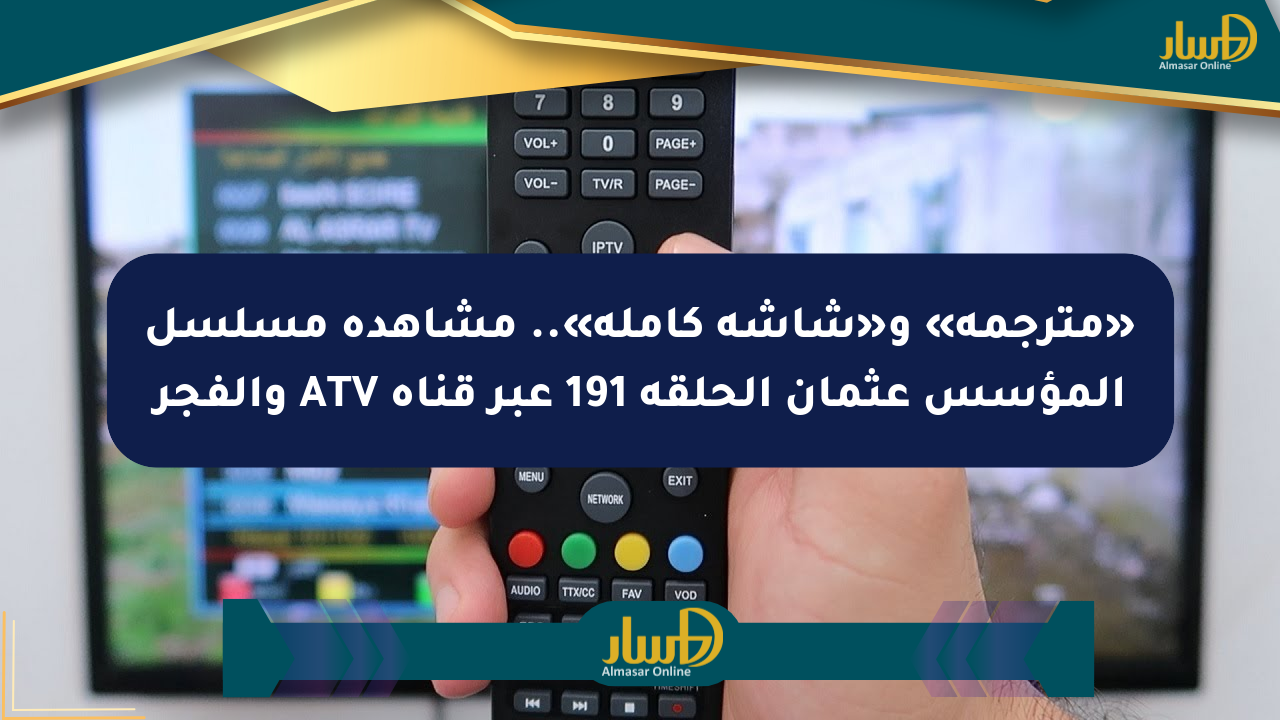 «مترجمة» و«شاشة كاملة».. مشاهدة مسلسل المؤسس عثمان الحلقة 191 عبر قناة ATV والفجر